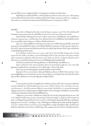 76
เหมาะสม ทั้งนี้ อัตราสวนอาจารยผูสอนกับนักศึกษา หากไมสมดุลกัน จะทำใหคุณภาพการศึกษาดอยลง
วิธีแกไขปญหาหากหลีกเลี่ยงไมไดก็คือ การใชเทคโนโลยีสารสนเทศเขามาชวยในการสอน เชน การใช e-learning
ชวยสอน ซึ่งไดผลเปนที่นาพอใจ เปนตน และตัวดิฉันเองก็ไดรวมจัดทำหลักสูตร e-learning แบบนี้มาแลว 4 หลักสูตรแรก
ในประเทศไทย จนบางคนเรียกเจาแม e-learning ไปแลวก็มี สิ่งนี้จะชวยลดภาระงานสอนของอาจารยไดมาก
.....................................................................
คำถามที่ 3
เรื่องแรกที่อาจารยไดพูดไปแลวนั้น เมื่อเรายอนกลับไปดูระบบ entrance ถามวาทำไมเราใชรวมกันทั้งหมดได
ถึงแมจะมีระบบตรงของแตละมหาวิทยาลัย แตก็ไมไดไปรบกวนกับระบบกลาง คิดวาแนวทางนี้อาจจะนำมาชวยได
ปญหาอีกเรื่องที่อยากใหชวยดูแล คือ โอกาสทางการศึกษา และผลกระทบทางจิตใจที่มีตอเด็ก เราพบวาเมื่อปที่ผานมา
เด็กตองตระเวนสอบหลายแหง บางครั้งตองเดินทางไกล เพื่อไปสอบเขามหาวิทยาลัยที่มีชื่อเสียง ซึ่งเด็กในพื้นที่ตางจังหวัด
ไกลๆ แทบจะไมมีโอกาสเดินทางไปสอบเลย ทำใหเกิดการไดเปรียบเสียเปรียบกัน
ปญหาจากการจัดสอบเมื่อปที่ผานมา ซึ่งผมในฐานะประธานสภาคณาจารยไดเขาไปชวยดูแลเรื่องนี้ดวย คือเจาหนาที่
คุมสอบประทวง ไมยอมปฏิบัติหนาที่ เนื่องจากเขาคิดวามีปญหาที่ไมไดรับความเปนธรรม เชน ปญหากฎระเบียบ ขอหามตางๆ
มีมากเกินไป ปญหาคาตอบแทนเจาหนาที่เมื่อเปรียบเทียบกับมหาวิทยาลัยอื่น ปญหาเรื่องเขตการศึกษา ปญหารายชื่อนักเรียน
หายไปหรือสลับไปอยูคนละที่กัน เปนตน
อีกประเด็นปญหา คือเรื่องกำหนดเวลาการสอบ O-NET ที่อาจารยกำหนดไวนั้น บังเอิญตรงกับการสอบไล
ของมหาวิทยาลัย ทำใหอาจารย นักศึกษา และเจาหนาที่เกิดปญหาในเรื่องการจัดเวลาสอบไล มหาวิทยาลัยบางแหงตอง
เลื่อนการสอบของตนเองเพื่อเปดทางใหเด็กสอบสวนกลางกอน เปนตน อยากให ทปอ. นำปญหาตรงนี้มาพิจารณาดวย
เพื่อกำหนดเวลาการสอบไลใหตรงกันในทุกมหาวิทยาลัย จะทำใหไมมีปญหาเปดเรียนเหลื่อมล้ำกันได
สำหรับเรื่องระบบคอมพิวเตอรควรตองสมบูรณพรอมทำงาน เพื่อไมใหเกิดปญหาเหมือนปที่ผานๆ มา
ปญหาความอิสระในการจัดการสอบของศูนยสอบ เนื่องจากอำนาจสวนใหญรวมอยูที่ สทศ. เชน การสงรายชื่อ
ผูคุมสอบประจำศูนยสอบที่ผานมา หนวยจัดสอบจะทราบรายชื่อกอนเพียง 1 ชั่วโมงเทานั้น เปนตน
ปญหาคาตอบแทนเจาหนาที่และผูคุมสอบ ถือเปนเรื่องสำคัญที่อยากใหชวยแกไขดวย
ปญหาสุดทาย คือ ระบบการตรวจสอบรายชื่อของเด็กที่สมัครสอบ เนื่องจากบางพื้นที่หางไกลความเจริญ การตรวจ
สอบรายชื่อผูมีสิทธิ์สอบทางอินเทอรเน็ตเพียงอยางเดียว ไมอาจทำไดสะดวกเทาเด็กในเมืองใหญๆ จึงขอใหชวยคิดหาวิธีแก
ปญหาตรงนี้ดวย เพื่อใหเด็กทราบวาตัวเองมีรายชื่อถูกตองตามที่สมัครไวหรือไม
คำตอบ 3
มหาวิทยาลัยแตละแหงเขามีพระราชบัญญัติรองรับการคัดเลือกคนเขาเรียน ดังนั้น เปนอำนาจของแตละแหงซึ่งจะตอง
มาคุยกัน และไดขอให สกอ. ซึ่งเปรียบเสมือนเลขานุการชวย ทปอ. ทำเรื่องนี้ ทำไปทำมา สกอ. กลายเปนนาย สวน ทปอ.
กลายเปนเลขานุการ สำหรับเรื่อง entrance ดิฉันคิดวาการสอบ O-NET เปนเรื่องที่เด็ก ม. 6 ทุกคนจะตองสอบอยูแลว
เพื่อดูคุณภาพของโรงเรียน จะไดปรับปรุงคุณภาพใหสูงขึ้น ดิฉันคิดวาถาทุกโรงเรียนมีคุณภาพใกลเคียงกัน เด็กก็จะเขาเรียน
โรงเรียนใกลบาน ไมตองเดินทางไปสอบเขาโรงเรียนที่มีชื่อเสียงไกลๆ
กรณีปญหาระบบการตรวจสอบ ชวงนี้เปนชวงสำรวจขอมูล ซึ่งเรามีการประชุมรวมกับศูนยสอบทั้งหมด 38 แหง ก็จะมี
การสำรวจชื่อนักเรียน ชื่อโรงเรียน สนามสอบ เลขประจำตัวสอบ รหัสโรงเรียน ขอมูลตางๆ เปนตน โดยวันที่ 15 พฤศจิกายน
2549 เราจะไดขอมูลตัวนี้ คุณจะมีคาใชจายในการสำรวจเทาไหร เราจะใหเงินคุณไปหาขอมูลตัวนี้มาใหได เนื่องจากดิฉันมีแหลง
ขอมูลอยูประมาณ 3 แหลง คือ 1.แหลงขอมูลจาก สพฐ. จะไดรับขอมูลประมาณสิ้นเดือนตุลาคม 2549 และดิฉันรูวาขอมูลไมเคย
ตรงกันเลย เราจึงตองลงไปสำรวจเองโดยสำรวจจากฐานขอมูลปที่แลว ตอนนี้ฐานขอมูลที่ชัดเจนที่สุด จะมีรหัสโรงเรียน
ชื่อนักเรียน รหัสนักเรียน เปนรายโรงเรียน จะนำขึ้นไวกอนเลย ซึ่งจะ matching กันและจะทำรอไวเลย ฉะนั้น ผูที่จะเขาสอบก็จะ
 