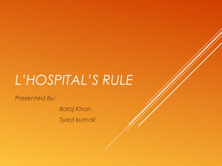 L’HOSPITAL’S RULE
Presented By:
Balaj Khan
Syed kumail
 