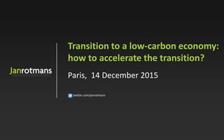 twitter.com/janrotmans
Transition to a low-carbon economy:
how to accelerate the transition?
Paris, 14 December 2015
 