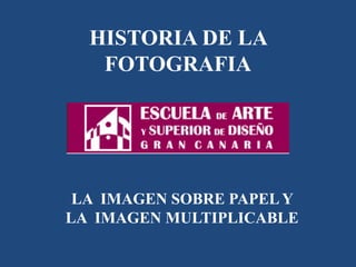HISTORIA DE LA
FOTOGRAFIA
LA IMAGEN SOBRE PAPEL Y
LA IMAGEN MULTIPLICABLE
 