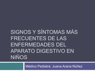 SIGNOS Y SÍNTOMAS MÁS
FRECUENTES DE LAS
ENFERMEDADES DEL
APARATO DIGESTIVO EN
NIÑOS
Médico Pediatra: Juana Arana Núñez
 