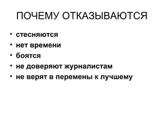 ПОЧЕМУ ОТКАЗЫВАЮТСЯ
• стесняются
• нет времени
• боятся
• не доверяют журналистам
• не верят в перемены к лучшему
 