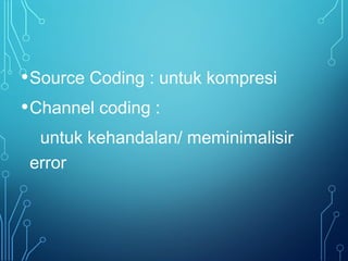 •Source Coding : untuk kompresi
•Channel coding :
untuk kehandalan/ meminimalisir
error