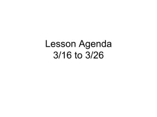 Lesson Agenda 3/16 to 3/26 