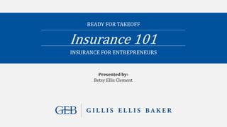 READY FOR TAKEOFF
INSURANCE FOR ENTREPRENEURS
Insurance 101
Presented by:
Betsy Ellis Clement
 