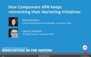 How Compuware APM keeps 
reinventing their Marketing initiatives 
Maria Karlsson 
Global Marketing Automation Manager | Compuware APM 
Laurent Séraphin 
VP Digital Demand | Compuware APM 
Page 1 #MKTGNATION14 © 2014 Marketo, Inc. 
 