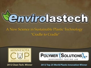 A New Science in Sustainable Plastic Technology
"Cradle to Cradle"
2012 Clean Tech. Winner 2012 Top 25 World Plastic Innovation Winner
 