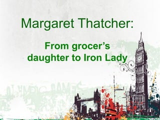 Margaret Thatcher:
From grocer’s
daughter to Iron Lady
 