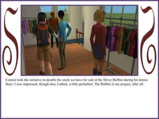 Connor took the initiative to double the stock we have for sale at the Silver Bobbin during his tenure
there. I was impressed, though also, I admit, a little perturbed. The Bobbin is my project, after all.
 