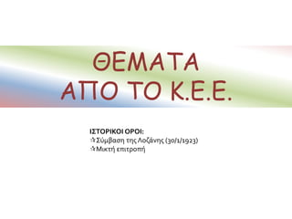 ΘΕΜΑΤΑ
ΑΠΟ ΤΟ Κ.Ε.Ε.
ΙΣΤΟΡΙΚΟΙ ΟΡΟΙ:
Σύμβαση της Λοζάνης (30/1/1923)
Μικτή επιτροπή
 