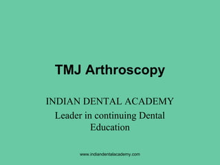 TMJ Arthroscopy
INDIAN DENTAL ACADEMY
Leader in continuing Dental
Education
www.indiandentalacademy.com
 