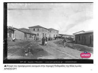 1010
Άποψη του προσφυγικού οικισμού στην περιοχή Ποδαράδες της Νέας Ιωνίας
ΑΡΧΕΙΟ ΕΡΤ
 