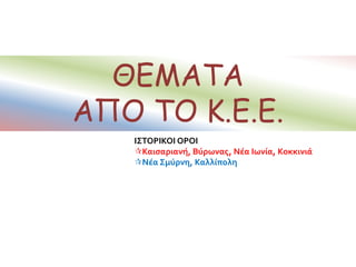 ΘΕΜΑΤΑ
ΑΠΟ ΤΟ Κ.Ε.Ε.
ΙΣΤΟΡΙΚΟΙ ΟΡΟΙ
Καισαριανή, Βύρωνας, Νέα Ιωνία, Koκκινιά
Νέα Σμύρνη, Καλλίπολη
 