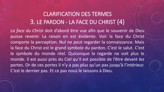CLARIFICATION DES TERMES
3. LE PARDON - LA FACE DU CHRIST (4)
La face du Christ doit d’abord être vue afin que le souvenir de Dieu
puisse revenir. La raison en est évidente. Voir la face du Christ
comporte la perception. Nul ne peut regarder la connaissance. Mais
la face du Christ est le grand symbole du pardon. C’est le salut. C’est
le symbole du monde réel. Quiconque la regarde ne voit plus le
monde. Il est aussi près du Ciel qu’il est possible de l’être devant les
portes. Or de ces portes il n’y a pas plus qu’un pas jusqu’à l’intérieur.
C’est le dernier pas. Et ce pas nous le laissons à Dieu.
 