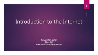 Introduction to the Internet
1
Purushottam Dahal
BIM,HSM
www.purushottamdahal.com.np
 
