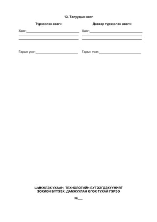 13. Талуудын хаяг
Түрээслэн авагч: Давхар түрээслэн авагч:
Хаяг:______________________________
__________________________________
__________________________________
Хаяг:______________________________
__________________________________
__________________________________
Гарын үсэг:________________________ Гарын үсэг:________________________
ШИНЖЛЭХ УХААН, ТЕХНОЛОГИЙН БҮТЭЭГДЭХҮҮНИЙГ
ЗОХИОН БҮТЭЭХ, ДАМЖУУЛАН ӨГӨХ ТУХАЙ ГЭРЭЭ
№___
 