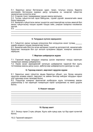 5.1. Барилгын ажлыг батлагдсан зураг, төсөл, титулын список, барилга
монтажийн батлагдсан журмын дагуу хугацаанд нь чанартай гүйцэтгэж
захиалагчид хүлээлгэн өгнө.
5.2. Угсарсан тоног төхөөрөмжид турших ажилд оролцоно.
5.3. Туслан гүйцэтгэгчтэй гэрээ байгуулах, түүний үүргийг захиалагчийн өмнө
бүрэн хариуцна.
5.4. Захиалагч гүйцэтгэсэн ажлыг хүндэтгэх шалтгаангүйгээр хүлээн авахгүй бол
ажлыг гүйцэтгэсэнд тооцож эцсийн тооцоо хийх, учирсан хохирлоо нэхэмжлэх
эрхтэй.
5.5. ________________________________________________________________
___________________________________________________________________
___________________________________________________________________
___________________________________________________________________
6. Талуудын хүлээх хариуцлага
6.1. Гүйцэтгэгч ажлыг хугацаа хэтрүүлсэн бол хэтрүүлсэн хоног тутамд ______
хувийн алданги тооцож захиалагчид төлнө.
6.2. Захиалагчийн бэлтгэн өгсөн материал түүхий эд доголдолтой, захиалагчийн
буруугаас тасалдсан бол сул зогссон хугацааны зардал, хохирлыг захиалагч
хариуцна.
7. Маргаан шийдвэрлэх журам
7.1. Гэрээний явцад талуудын хооронд үүссэн маргааныг талууд харилцан
тохиролцох замаар шийдвэрлэнэ.
7.2. Хэрэв санал зөрөлдөөнийг хэлэлцэн шийдвэрлэж чадахгүй бол хууль
тогтоомжид заасны дагуу (шүүх, арбитр)-аар шийдвэрлүүлнэ (доогуур нь зур).
8. Гэрээнд нэмэлт, өөрчлөлт оруулах журам
8.1. Барилгын ажил гүйцэтгэх явцад барилгын объект, үнэ, бусад нөхцөлд
оруулсан аливаа нэмэлт, өөрчлөлт нь зөвхөн бичгээр хийгдэж талуудын гарын
үсэг зурснаар хүчин төгөлдөр болно.
8.2. Учруулсан хохирлыг арилгахтай холбогдсон хууль тогтоомжид заасан
үндэслэлээр 2 тал харилцан тохиролцож гэрээг хугацаанаас нь өмнө цуцалж
болно.
9. Нэмэлт нөхцөл
___________________________________________________________________
___________________________________________________________________
___________________________________________________________________
___________________________________________________________________
___________________________________________________________________
___________________________________________________________________
___________________________________________________________________
10. Бусад заалт
10.1. Энэхүү гэрээг 2 хувь үйлдэв. Хууль зүйн хувьд хувь тус бүр адил хүчинтэй
болно.
10.2. Гэрээний хавсралт:
_____________________________________________________________
 