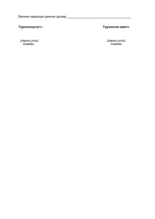 Банкны харилцах дансны дугаар
Түрээслүүлэгч : Түрээслэн авагч:
(гарын үсэг) (гарын үсэг)
тэмдэг тэмдэг
 