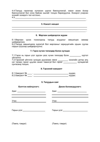 4.4.Талууд гэрээгээр хүлээсэн үүргээ биелүүлээгүй, эсвэл зохих ёсоор
биелүүлээгүй бол олох байсан ашгийг тооцон барагдуулна. Хохирол учирсан
эсэхийг хохирогч тал нотлоно..
4.5._______________________________________________________________
__________________________________________________________________ .
5. Нэмэлт нөхцөл
___________________________________________________________________
___________________________________________________________________
__________________________________________________________________ .
6. Маргаан шийдвэрлэх журам
6.1.Маргаан үүсэх тохиолдолд талууд асуудлыг зөвшилцөх замаар
шийдвэрлэнэ.
6.2.Талууд зөвшилцөлд хүрэхгүй бол маргааныг хариуцагчийн оршин суугаа
газрын шүүхээр шийдвэрлүүлнэ.
7. Гэрээ хүчин төгөлдөр болох хугацаа
7.1.Гэрээ нь гарын үсэг зурсан үеэс хүчин төгөлдөр болж __________ хүртэл
үйлчилнэ.
7.2.Гэрээний үйлчлэх хугацаа дуусахаас өмнө _________ хоногийн дотор аль
нэг талаас гэрээг цуцлах санал тавихгүй бол гэрээг ____________ хугацаатай
сунгасанд тооцно.
8. Гэрээний хавсралт
8.1.Хавсралт № ____ . _______________________________ хуудас.
8.2.Хавсралт № ____ . _______________________________ хуудас.
9. Талуудын хаяг
Бэлтгэн нийлүүлэгч:
Хаяг: _________________________
Утас:
Гарын үсэг:____________________
(Тамга, тэмдэг)
Дахин боловсруулагч:
Хаяг: __________________________
Утас:
Гарын үсэг:______________________
(Тамга, тэмдэг)
 