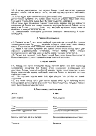 3.6. А талын даалагаварыг энэ гэрээнд болон түүний хавсралтад дурьдсан
нөхцөлд тайлбар хийсэн, нэмэлт төлбөр төлсний үндсэн дээр нэмэлт ажил хийж
болно
3.7. Б тал хууль зүйн үйлчилгээ хийж дууссанаас хойш ____________ хоногийн
дотор түүнийг хүлээлгэн өгч, хүлээн авсан тухай акт үйлдсэн гарын үсэг зурах
бөгөөд энэ тухай А талд амаар буюу бичгээр урьдчилан мэдэгдэнэ.
3.8. A талын ашиг сонирхлын үүднээс түүний өгсөн зааврыг өөрчлөх зайлшгүй
шаардлагатай бөгөөд энэ талаар урьдчилан мэдэгдэх боломжгүй байсан, эсхүл
мэдэгдсэн боловч __________(хоног, сар, жил)-ийн хугацаанд хариу аваагүй
бол Б тал уг зааврыг өөрчлөх эрхтэй.
3.9. Шаардлагатай тохиолдолд даалгавар биелүүлэх ажиллагаанд A талыг
оролцуулна.
4. Гэрээний хариуцлага
4.1. Хэрэв А тал нь Б талд зохих төлбөрийг хугацаанд нь төлөөгүй бол хугацаа
хожимдуулсан өдөр бүр______ төгрөгийн торгууль гүйцэтгэгчид төлөх бөгөөд
гэхдээ уг торгууль нь нийт төлбөрийн хэмжээнээс хэтэрч болохгүй.
4.2. Хэрэв А тал ажил хүлээлгэн өгч, хүлээн авсан тухай актанд гарын үсэг
зурахаас үндэслэлгүйгээр татгалзвал, түүний төлбөр төлөх хугацаа
хожимдуулсны нэг адилаар үзэж энэ зүйлд заасан торгууль төлөх болно.
4.3. Талууд энэ гэрээний үүргээ биелүүлээгүй буюу зохих ёсоор биелүүлээгүй
бусад тохиолдолд хууль тогтоомжийн дагуу хариуцлага хүлээнэ.
5. Бусад нөхцөл
5.1. Талууд энэ гэрээг биелүүлэх явцад иргэний болон эрх зүйн маргаанд
хамаарагдах асуудлаар бие биедээ өгсөн зөвлөмжийг анхааралдаа авч
ажиллана. Энэхүү гэрээтэй холбоотой маргаан гарсан тохиолдолд талууд аль
болох хэлэлцээрийн аргаар шийдэхийг эрмэлзэх бөгөөд эс эвлэрвэл шүүхээр
шийдвэрлүүлнэ..
5.2. Энэ гэрээний үндсэн эхийг хоёр хувь үйлдэж, тал тус бүр нэг хувийг
хадгалана.
5.3. Энэ гэрээ талууд гарын үсэг зурсан өдрөөс эхлэн хүчин төгөлдөр болох
бөгөөд гэрээг дүгнэх хүртэл (гэрээний үүрэг биелүүл дуусах, талуудын тооцоо
хийх) бүх хугацааны турш үйлчилнэ
6. Талуудын хууль ёсны хаяг
A тал:
Хаяг, индекс:
__________________________________
__________________________________
Утас______________________________
Факс:_____________________________
Цахилгаан шуудангийн хаяг:
__________________________________
Банкны харилцах дансны дугаар:
__________________________________
Төлөөлж:
Б тал:
Хаяг, индекс:
________________________________
________________________________
Утас____________________________
Факс:___________________________
Цахилгаан шуудангийн хаяг:
________________________________
Банкны харилцах дансны дугаар:
________________________________
Төлөөлж:
 
