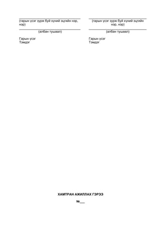 __________________________________
(гарын үсэг зурж буй хүний эцгийн нэр,
нэр)
__________________________________
(албан тушаал)
Гарын үсэг
Тэмдэг
________________________________
(гарын үсэг зурж буй хүний эцгийн
нэр, нэр)
________________________________
(албан тушаал)
Гарын үсэг
Тэмдэг
ХАМТРАН АЖИЛЛАХ ГЭРЭЭ
№___
 