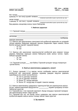 ______________ хот 200_ оны __ дугаар
(аймаг, сум, дүүрэг) сарын __ -ны өдөр
Нэг талаас __________________________________________________________
(цаашид “А” тал гэнэ),түүнийг төлөөлж ___________________________________
(төлөөлсөн хүний албан тушаал, эцэг/эх/-ийн нэр, нэр)
нөгөө талаас ________________________________________________________
( цаашид “Б” тал гэнэ ), түүнийг төлөөлж _________________________________
(төлөөлсөн хүний албан тушаал, эцэг/эх/-ийн нэр, нэр)
бид дараахь нөхцөлөөр энэхүү гэрээг байгуулав.
1. Нийтлэг үндэслэл
1.1. Гэрээний талууд _________________________________________________
___________________________________________________________________
___________________________________________________________________
чиглэлээр __________________________________________________________
__________________________________________________________ хэлбэрээр
хамтран ажиллана.
1.2. Хамтын үйл ажиллагааны санхүүжилттэй холбоотой хөрөнгийн эх үүсвэрийг
талууд дараахь байдлаар хариуцан гаргана (Хөрөнгийн төрөл хэмжээ, бэлэн
болгох хугацаа зэргийг тодорхой заана):
- “А” тал
- “Б” тал
1.3. Хамтын үйл ажиллагааг хэрэгжүүлэхтэй холбоотой арга хэмжээг талууд
дараахь байдлаар хариуцан зохион байгуулна (хийх ажлын чиглэл, төрөл,
хийгдэх хугацааг заана):
- “А” тал
- “Б” тал
1.4. Гэрээний хугацаа ____ жил байна. Гэрээний хугацааг талууд тохиролцон
сунгаж болно.
2. Хамтын ажиллагааны удирдлага, хяналт
2.1. Энэхүү гэрээний 1.1.-д заасан чиглэл хэлбэрийн хамтын ажиллагаатай
холбоотой үйл ажиллагааг дараахь журмаар удирдан явуулна (дараахь
хувилбарын аль нэгийг сонгож болно):
- “А” тал нь дангаар төлөөлөх
- “Б” тал нь дангаар төлөөлөх
- “А” болон “Б” талууд хамтран
- “А” болон “Б” талууд өөр этгээдийг томилох замаар
2.2. Хамтын ажиллагааны удирдлагыг хэрэгжүүлж буй тал хэрэгжүүлсэн ажлын
үр дүн, хөрөнгө мөнгөний зарцуулалтыг ___________ бүрийн хугацаанд тогтмол
тайлагнах үүрэгтэй.
2.3. Гэрээний аль ч тал гэрээний хэрэгжилт, бусад талуудын гэрээний талаархи
үйл ажиллагаанд хяналт тавих эрхтэй.
2.4. Гэрээний аль нэг тал бусад талын шаардсан үед хамтын ажиллагаатай
холбоотой өөрийн хийсэн ажлын талаар тайлан тавих үүрэгтэй.
3. Эд хөрөнгө
 
