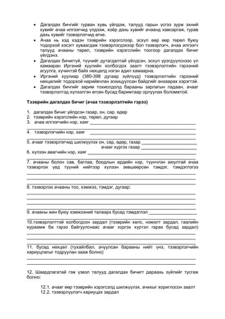  Дагалдах бичгийг гурван хувь үйлдэж, талууд гарын үсгээ зурж эхний
хувийг ачаа илгээгчид үлдээж, хоёр дахь хувийг ачаанд хавсаргаж, гурав
дахь хувийг тээвэрлэгчид өгнө.
 Ачаа нь хэд хэдэн тээврийн хэрэгслээр, эсхүл өөр өөр төрөл буюу
тодорхой хэсэгт хуваагдаж тээвэрлэгдэхээр бол тээвэрлэгч, ачаа илгээгч
талууд ачааны төрөл, тээврийн хэрэгслийн тоогоор дагалдах бичиг
үйлдэнэ.
 Дагалдах бичиггүй, түүнийг дутагдалтай үйлдсэн, эсхүл үрэгдүүлснээс үл
хамааран Иргэний хуулийн холбогдох заалт тээвэрлэлтийн гэрээний
агуулга, хүчинтэй байх нөхцөлд нэгэн адил хамаарна.
 Иргэний хуулиар (380-398 дугаар зүйлүүд) тээвэрлэлтийн гэрээний
нөхцөлийг тодорхой нарийвчлан зохицуулсан байдгийг анхаарах хэрэгтэй.
 Дагалдах бичгийг зарим тохиолдолд барааны зарлагын падаан, ачааг
тээвэрлэлтэд хүлээлгэн өгсөн бусад баримтаар орлуулах боломжтой.
Тээврийн дагалдах бичиг (ачаа тээвэрлэлтийн гэрээ)
1. дагалдах бичиг үйлдсэн газар, он, сар, өдөр
2. тээврийн хэрэгслийн нэр, төрөл, дугаар
3. ачаа илгээгчийн нэр, хаяг __________________________________________
___________________________________________________________________
4. тээвэрлэгчийн нэр, хаяг __________________________________________
___________________________________________________________________
5. ачааг тээвэрлэгчид шилжүүлэх он, сар, өдөр, газар ______________________
ачааг хүргэх газар ______________________
6. хүлээн авагчийн нэр, хаяг ___________________________________________
___________________________________________________________________
7. ачааны болон сав, баглаа, боодлын ердийн нэр, түүнчлэн аюултай ачаа
тээвэрлэх үед түүний нийтээр хүлээн зөвшөөрсөн тэмдэг, тэмдэглэгээ
___________________________________________________________________
___________________________________________________________________
___________________________________________________________________
8. тээвэрлэх ачааны тоо, хэмжээ, тэмдэг, дугаар:
___________________________________________________________________
___________________________________________________________________
___________________________________________________________________
___________________________________________________________________
9. ачааны жин буюу хэмжээний талаарх бусад тэмдэглэл ___________________
___________________________________________________________________
10.тээвэрлэлттэй холбогдсон зардал (тээврийн хөлс, нэмэлт зардал, гаалийн
хураамж ба гэрээ байгуулснаас ачааг хүргэх хүртэл гарах бусад зардал)
___________________________________________________________________
___________________________________________________________________
___________________________________________________________________
11. бусад нөхцөл (тухайлбал, ачуулсан барааны нийт үнэ, тээвэрлэгчийн
хариуцлагыг тодруулан зааж болно)
___________________________________________________________________
___________________________________________________________________
12. Шаардлагатай гэж үзвэл талууд дагалдах бичигт дараахь зүйлийг тусгаж
болно:
12.1. ачааг өөр тээврийн хэрэгсэлд шилжүүлэх, ачихыг хориглосон заалт
12.2. тээвэрлүүлэгч хариуцах зардал
 