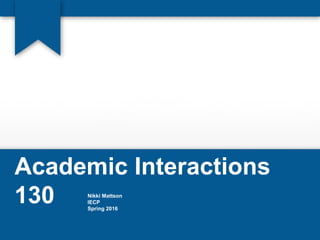 Academic Interactions
130 Nikki Mattson
IECP
Spring 2016
 
