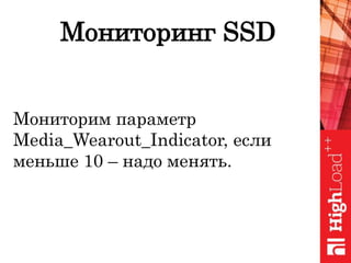 Мониторинг SSD
Мониторим параметр
Media_Wearout_Indicator, если
меньше 10 – надо менять.
 