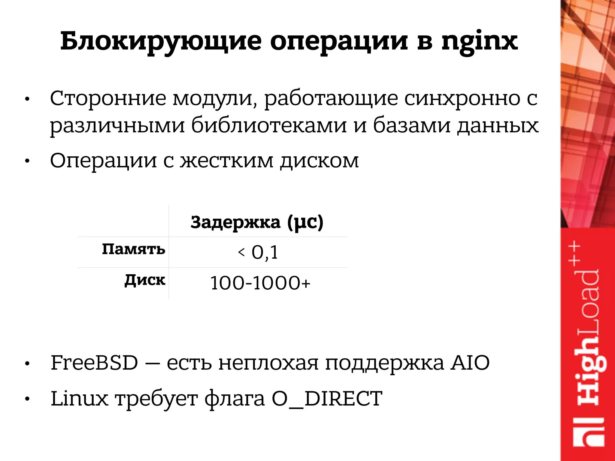 Блокирующие операции в nginx
● Сторонние модули, работающие синхронно с
различными библиотеками и базами данных
● Операции с жестким диском
Задержка (µc)
Память < 0,1
Диск 100-1000+
● FreeBSD — есть неплохая поддержка AIO
● Linux требует флага O_DIRECT
 