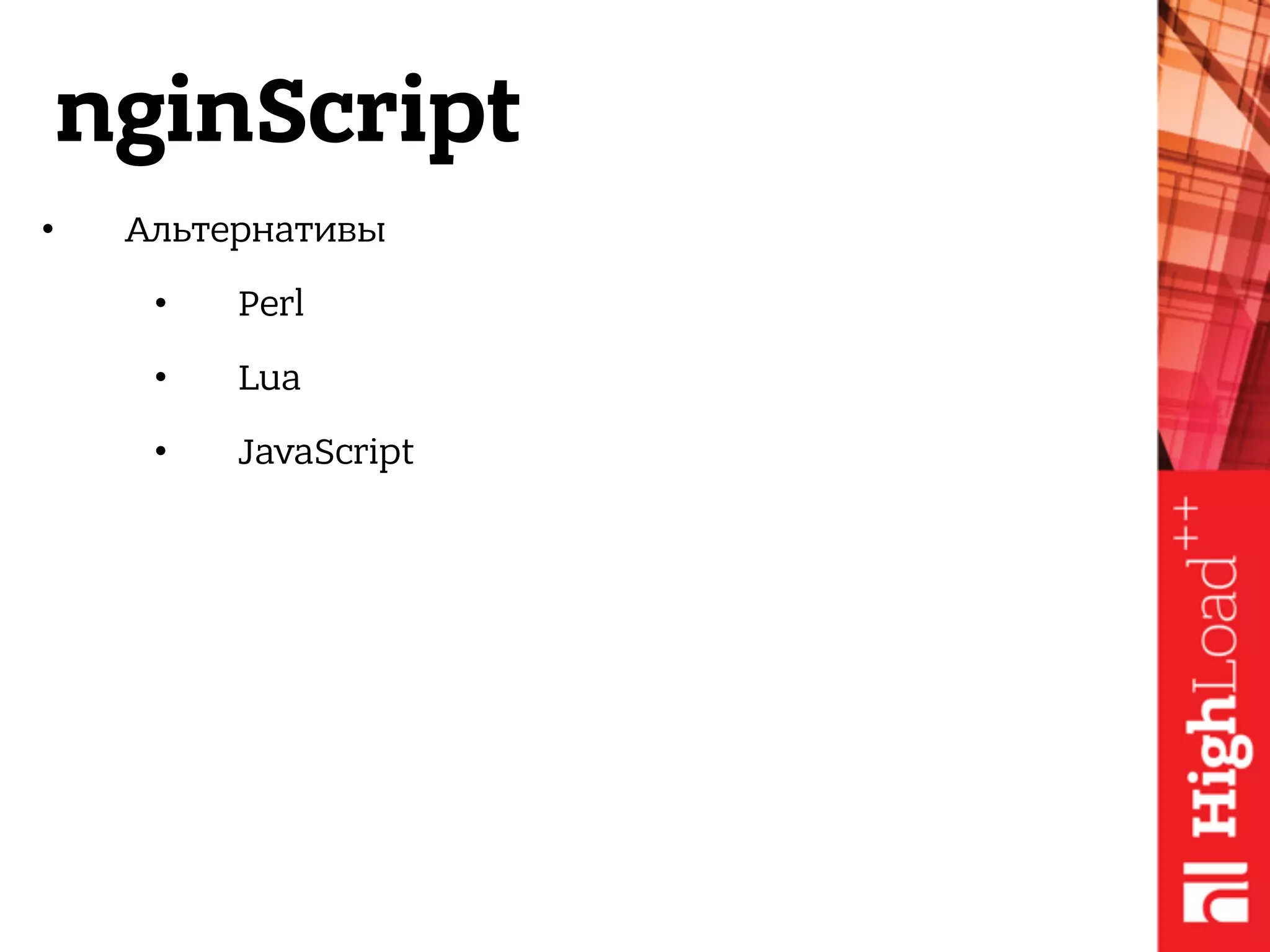 nginScript
• Альтернативы
• Perl
• Lua
• JavaScript
 