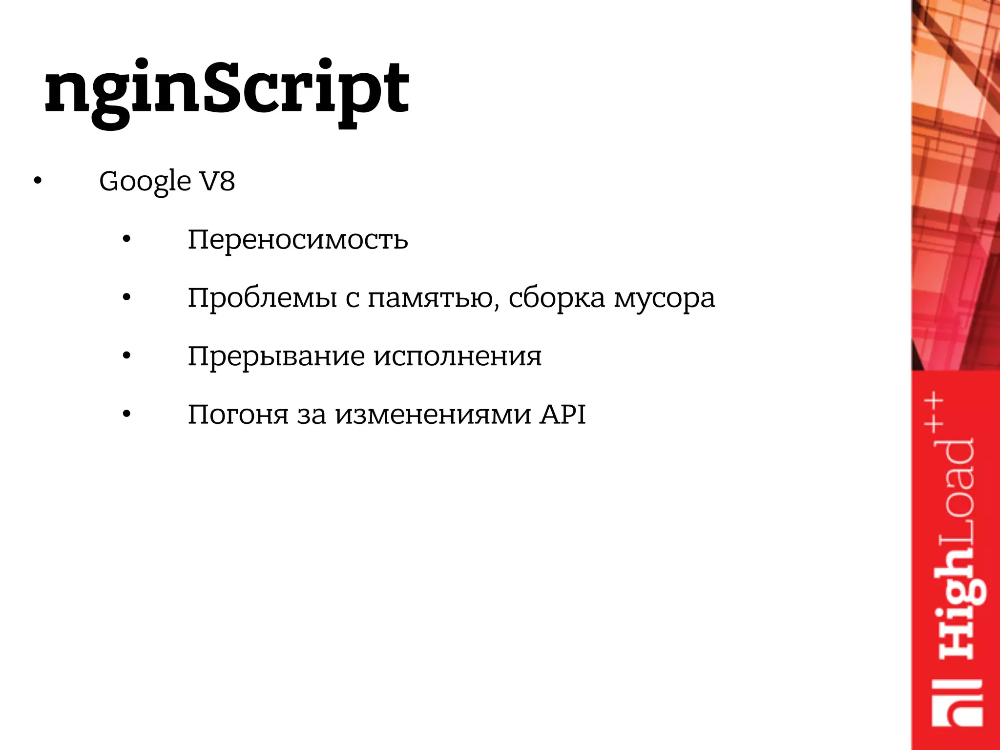 nginScript
• Google V8
• Переносимость
• Проблемы с памятью, сборка мусора
• Прерывание исполнения 
• Погоня за изменениями API
 