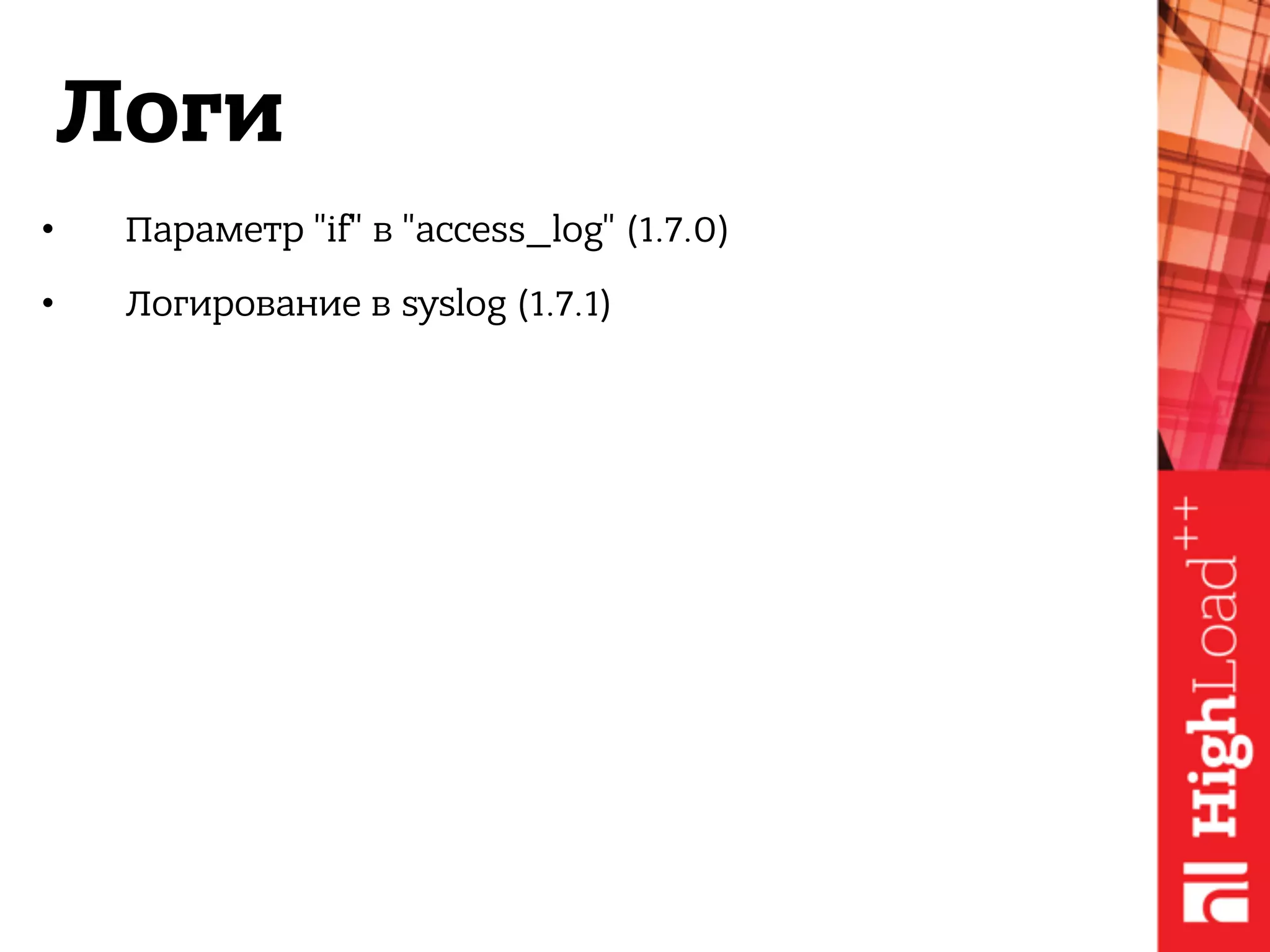 Логи
• Параметр "if" в "access_log" (1.7.0)
• Логирование в syslog (1.7.1)
 