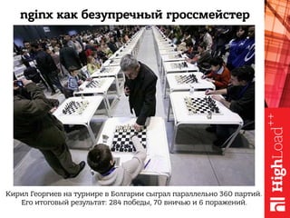 Кирил Георгиев на турнире в Болгарии сыграл параллельно 360 партий.
Его итоговый результат: 284 победы, 70 вничью и 6 поражений.
nginx как безупречный гроссмейстер
 