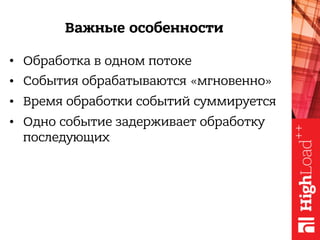Важные особенности
• Обработка в одном потоке
• События обрабатываются «мгновенно»
• Время обработки событий суммируется
• Одно событие задерживает обработку
последующих
 