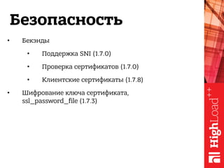 Безопасность
• Бекэнды
• Поддержка SNI (1.7.0)
• Проверка сертификатов (1.7.0)
• Клиентские сертификаты (1.7.8)
• Шифрование ключа сертификата, 
ssl_password_file (1.7.3)
 