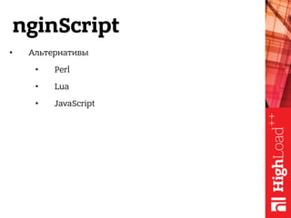 nginScript
• Альтернативы
• Perl
• Lua
• JavaScript
 