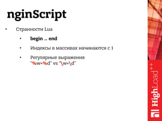 nginScript
• Странности Lua
• begin .. end
• Индексы в массивах начинаются с 1
• Регулярные выражения 
“%w+%d” vs “w+d”
 