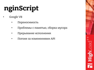 nginScript
• Google V8
• Переносимость
• Проблемы с памятью, сборка мусора
• Прерывание исполнения 
• Погоня за изменениями API
 