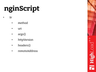 nginScript
• $r
• method
• uri
• args{}
• httpVersion
• headers{}
• remoteAddress
 