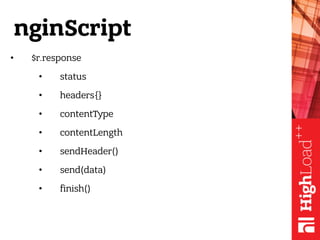 nginScript
• $r.response
• status
• headers{}
• contentType
• contentLength
• sendHeader()
• send(data)
• finish()
 