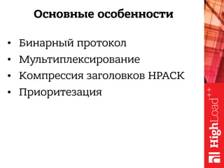 Основные особенности
• Бинарный протокол
• Мультиплексирование
• Компрессия заголовков HPACK
• Приоритезация
 