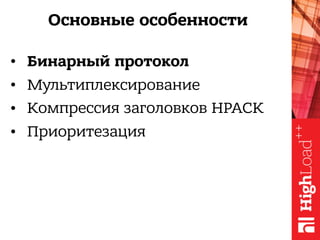 Основные особенности
• Бинарный протокол
• Мультиплексирование
• Компрессия заголовков HPACK
• Приоритезация
 