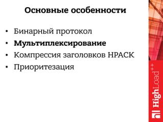 Основные особенности
• Бинарный протокол
• Мультиплексирование
• Компрессия заголовков HPACK
• Приоритезация
 