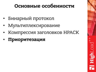 Основные особенности
• Бинарный протокол
• Мультиплексирование
• Компрессия заголовков HPACK
• Приоритезация
 