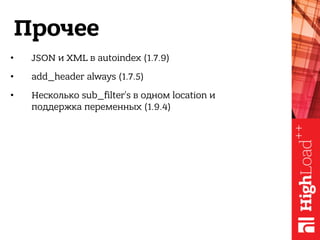 Прочее
• JSON и XML в autoindex (1.7.9)
• add_header always (1.7.5)
• Несколько sub_filter’s в одном location и 
поддержка переменных (1.9.4)
 
