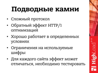 Подводные камни
• Сложный протокол
• Обратный эффект HTTP/1
оптимизаций
• Хорошо работает в определенных
условиях
• Ограничения на используемые
шифры
• Для каждого сайта эффект может
отличаться, необходимо тестировать
 