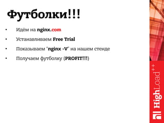 Футболки!!!
• Идём на nginx.com
• Устанавливаем Free Trial
• Показываем “nginx -V” на нашем стенде
• Получаем футболку (PROFIT!!!)
 
