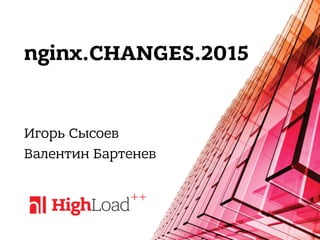 nginx.CHANGES.2015
Игорь Сысоев
Валентин Бартенев
 