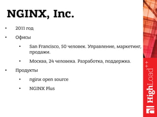 NGINX, Inc.
• 2011 год
• Офисы
• San Francisco, 50 человек. Управление, маркетинг,
продажи.
• Москва, 24 человека. Разрабо...